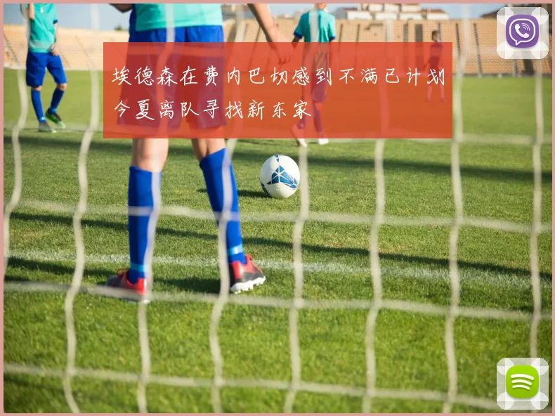 埃德森在费内巴切感到不满已计划今夏离队寻找新东家