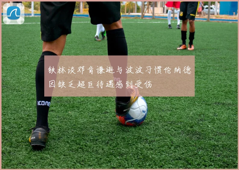 铁林谈邓肯谦逊与波波习惯伦纳德因缺乏超巨待遇感到受伤