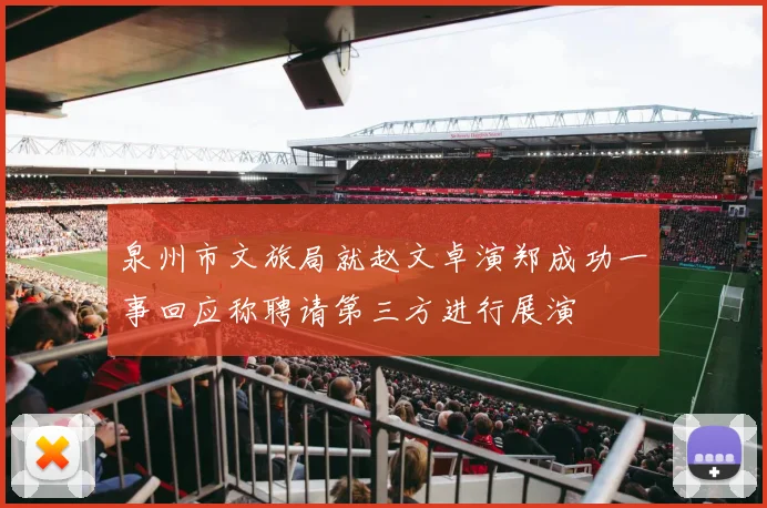 泉州市文旅局就赵文卓演郑成功一事回应称聘请第三方进行展演