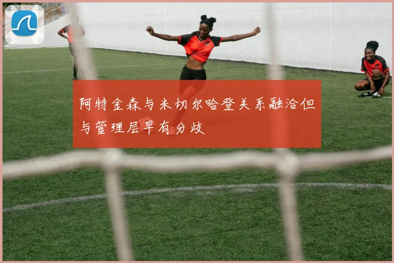 阿特金森与米切尔哈登关系融洽但与管理层早有分歧