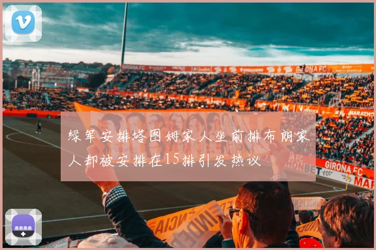 绿军安排塔图姆家人坐前排布朗家人却被安排在15排引发热议