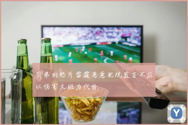 贝弗利怒斥雷霆恶意犯规直言不应以伤害文班为代价