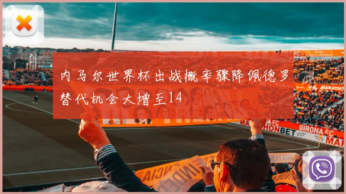 内马尔世界杯出战概率骤降佩德罗替代机会大增至14