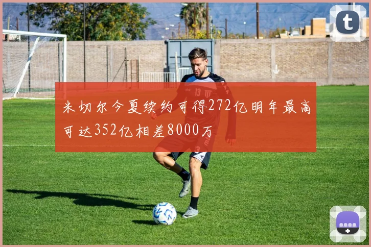 米切尔今夏续约可得272亿明年最高可达352亿相差8000万
